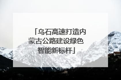 乌石高速打造内蒙古公路建设绿色智能新标杆