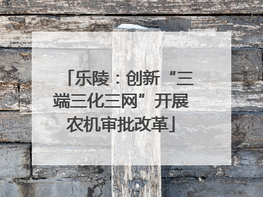乐陵：创新“三端三化三网”开展农机审批改革