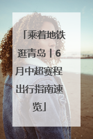乘着地铁逛青岛丨6月中超赛程出行指南速览