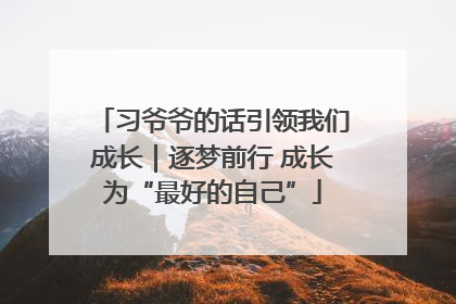 习爷爷的话引领我们成长｜逐梦前行 成长为“最好的自己”