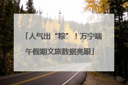 人气出“粽”！万宁端午假期文旅数据亮眼