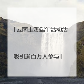 云南玉溪端午活动活吸引逾百万人参与