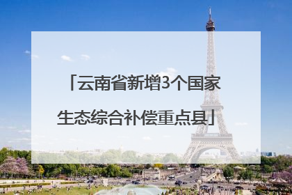 云南省新增3个国家生态综合补偿重点县