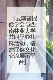 云南省民俗学会与西南林业大学共同举办社科活动，搭建民俗文化交流展示平台
