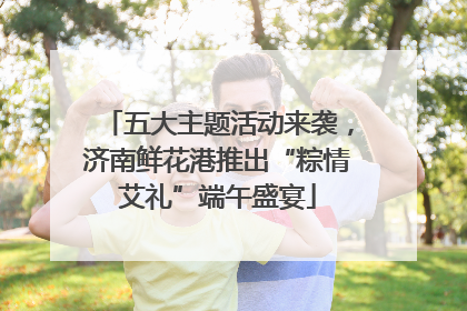 五大主题活动来袭，济南鲜花港推出“粽情艾礼”端午盛宴
