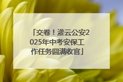 交卷！灌云公安2025年中考安保工作任务圆满收官