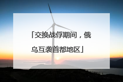 交换战俘期间，俄乌互袭首都地区
