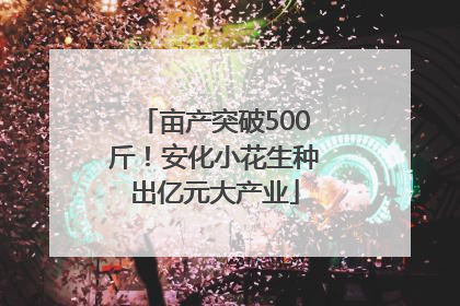 亩产突破500斤！安化小花生种出亿元大产业