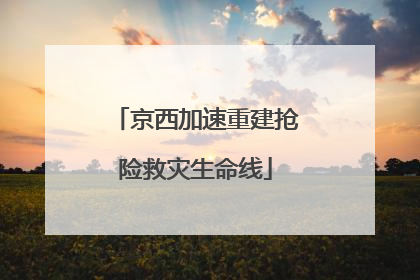 京西加速重建抢险救灾生命线