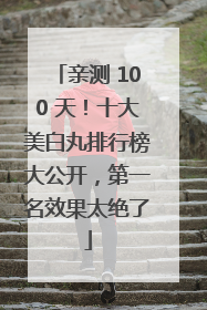 亲测 100 天！十大美白丸排行榜大公开，第一名效果太绝了