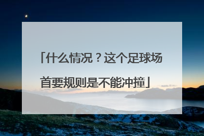 什么情况？这个足球场首要规则是不能冲撞