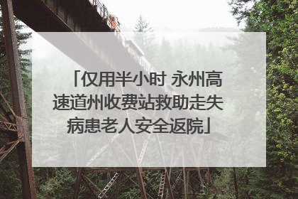 仅用半小时 永州高速道州收费站救助走失病患老人安全返院