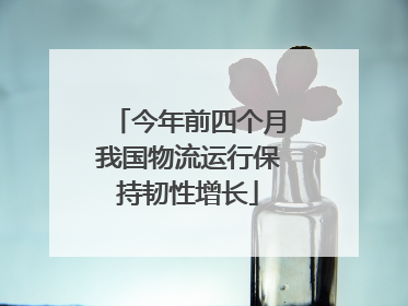 今年前四个月我国物流运行保持韧性增长