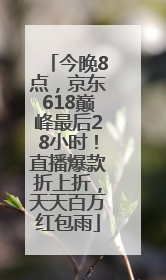 今晚8点，京东618巅峰最后28小时！直播爆款折上折，天天百万红包雨