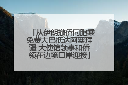 从伊朗撤侨同胞乘免费大巴抵达阿塞拜疆 大使馆领事和侨领在边境口岸迎接