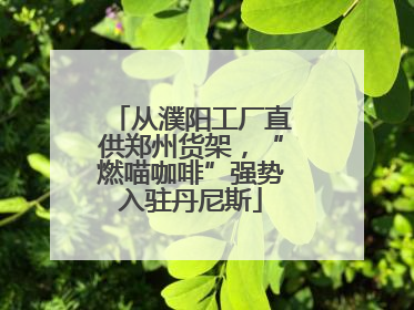 从濮阳工厂直供郑州货架，“燃喵咖啡”强势入驻丹尼斯