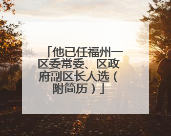 他已任福州一区委常委、区政府副区长人选（附简历）