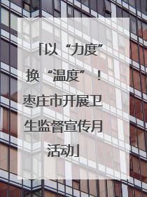 以“力度”换“温度”！枣庄市开展卫生监督宣传月活动