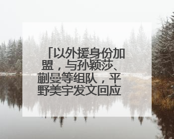 以外援身份加盟，与孙颖莎、蒯曼等组队，平野美宇发文回应重返乒超