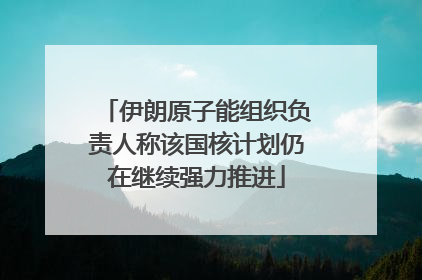 伊朗原子能组织负责人称该国核计划仍在继续强力推进