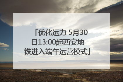 优化运力 5月30日13:00起西安地铁进入端午运营模式