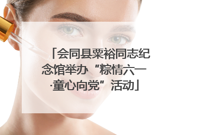 会同县粟裕同志纪念馆举办“粽情六一·童心向党”活动