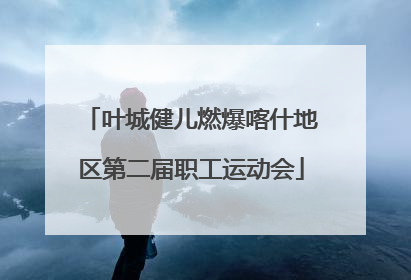 叶城健儿燃爆喀什地区第二届职工运动会