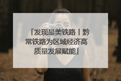 发现最美铁路丨黔常铁路为区域经济高质量发展赋能