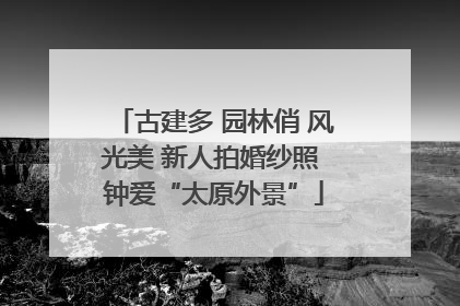 古建多 园林俏 风光美 新人拍婚纱照 钟爱“太原外景”