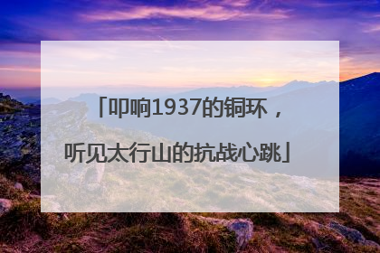 叩响1937的铜环，听见太行山的抗战心跳