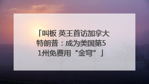 叫板 英王首访加拿大 特朗普：成为美国第51州免费用“金穹”