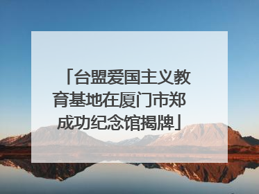 台盟爱国主义教育基地在厦门市郑成功纪念馆揭牌
