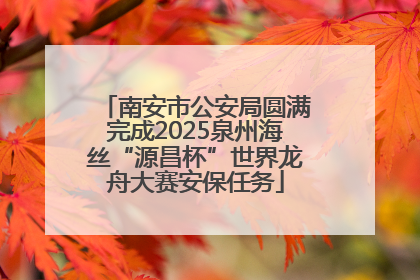 南安市公安局圆满完成2025泉州海丝“源昌杯”世界龙舟大赛安保任务