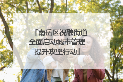 南岳区祝融街道全面启动城市管理提升攻坚行动