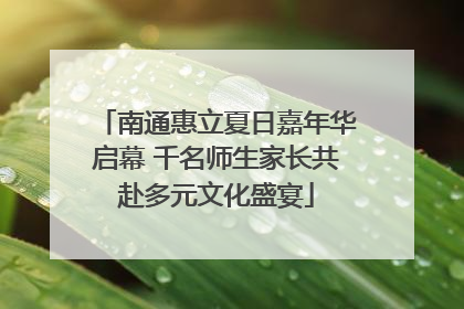 南通惠立夏日嘉年华启幕 千名师生家长共赴多元文化盛宴