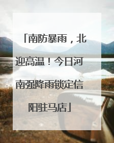 南防暴雨，北迎高温！今日河南强降雨锁定信阳驻马店