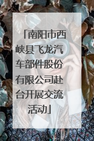 南阳市西峡县飞龙汽车部件股份有限公司赴台开展交流活动