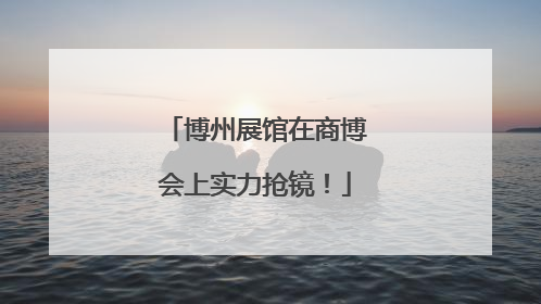 博州展馆在商博会上实力抢镜！