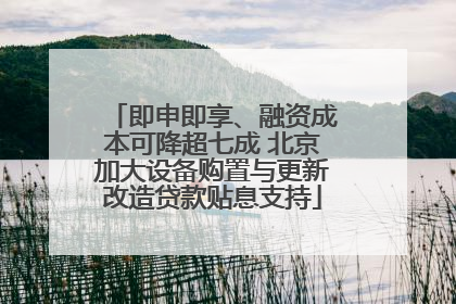 即申即享、融资成本可降超七成 北京加大设备购置与更新改造贷款贴息支持