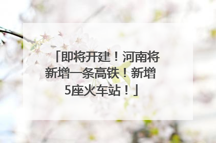 即将开建！河南将新增一条高铁！新增5座火车站！