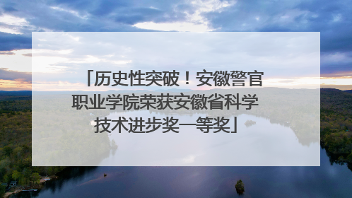 历史性突破！安徽警官职业学院荣获安徽省科学技术进步奖一等奖