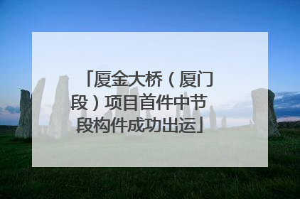 厦金大桥（厦门段）项目首件中节段构件成功出运