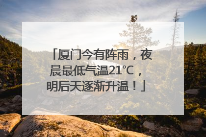 厦门今有阵雨，夜晨最低气温21℃，明后天逐渐升温！