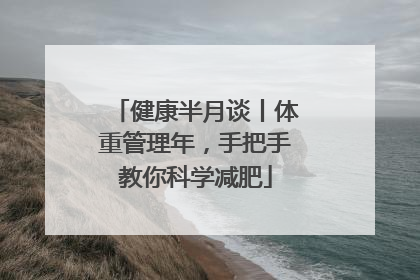 健康半月谈丨体重管理年，手把手教你科学减肥