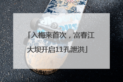 入梅来首次，富春江大坝开启11孔泄洪