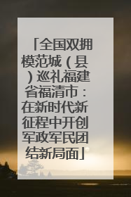 全国双拥模范城（县）巡礼福建省福清市：在新时代新征程中开创军政军民团结新局面