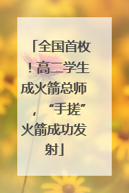 全国首枚！高二学生成火箭总师，“手搓”火箭成功发射