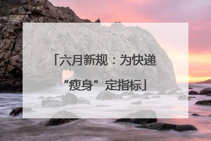 六月新规：为快递“瘦身”定指标