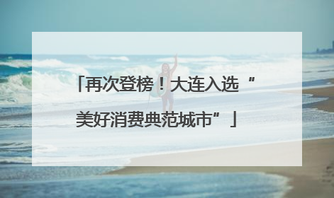再次登榜！大连入选“美好消费典范城市”