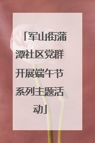 军山街蒲潭社区党群开展端午节系列主题活动